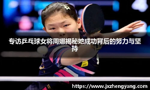 专访乒乓球女将周娜揭秘她成功背后的努力与坚持