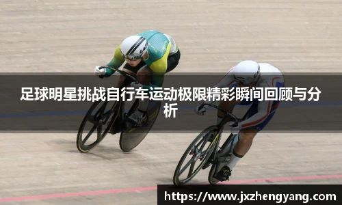 足球明星挑战自行车运动极限精彩瞬间回顾与分析
